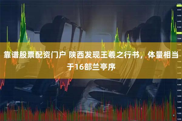 靠谱股票配资门户 陕西发现王羲之行书，体量相当于16部兰亭序